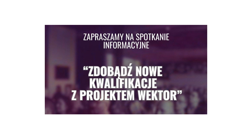 Zapraszamy na spotkanie informacyjne - Zdobądź nowe kwalifikacje z Projektem Wektor 